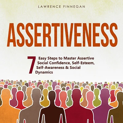 Assertiveness: 7 Easy Steps to Master Assertive Social Confidence, Self-Esteem, Self-Awareness & Dynamics