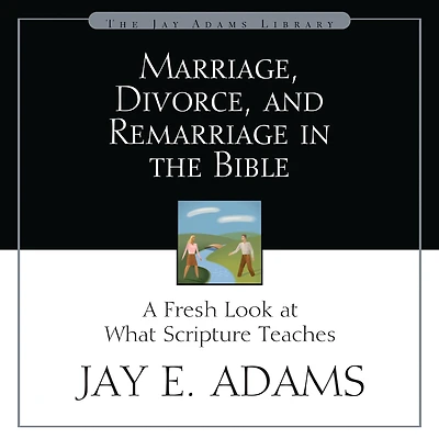 Marriage, Divorce, and Remarriage the Bible: A Fresh Look at What Scripture Teaches