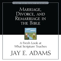 Marriage, Divorce, and Remarriage the Bible: A Fresh Look at What Scripture Teaches
