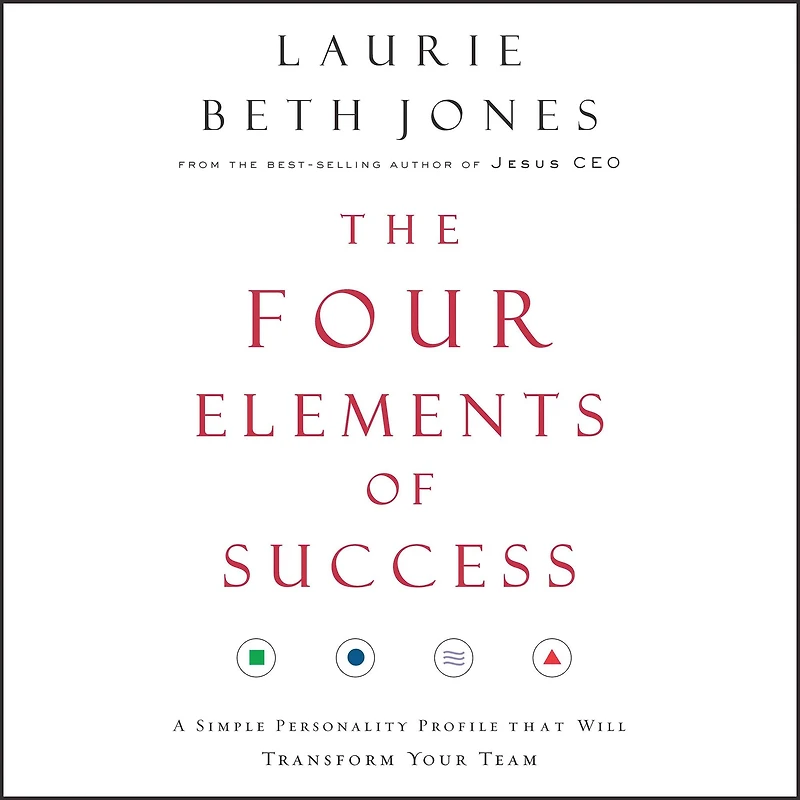 The Four Elements of Success: A Simple Personality Profile that will Transform Your Team