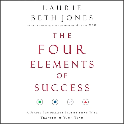 The Four Elements of Success: A Simple Personality Profile that will Transform Your Team