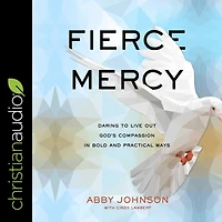 Fierce Mercy: Daring to Live Out God's Compassion Bold and Practical Ways