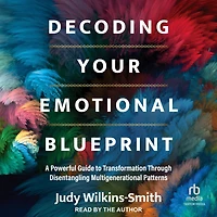 Decoding Your Emotional Blueprint: A Powerful Guide to Transformation Through Disentangling Multigenerational Patterns