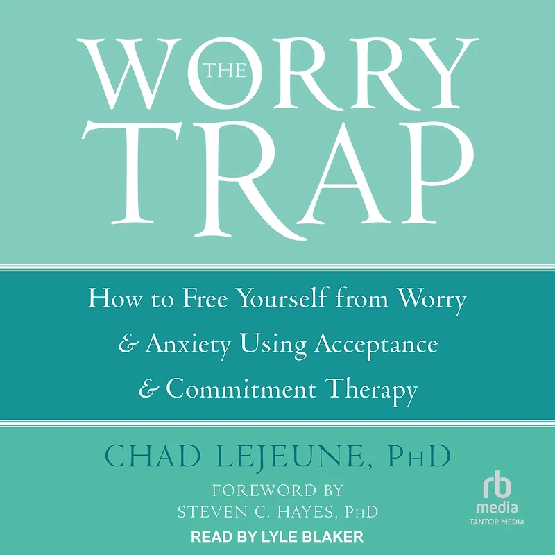 The Worry Trap: How to Free Yourself from & Anxiety using Acceptance and Commitment Therapy