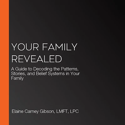 Your Family Revealed: A Guide to Decoding the Patterns, Stories, and Belief Systems