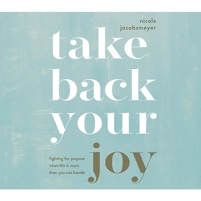 Take Back Your Joy: Fighting for Purpose When Life Is More Than You Can Handle