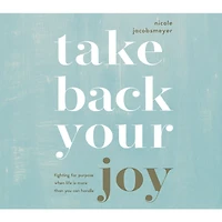 Take Back Your Joy: Fighting for Purpose When Life Is More Than You Can Handle