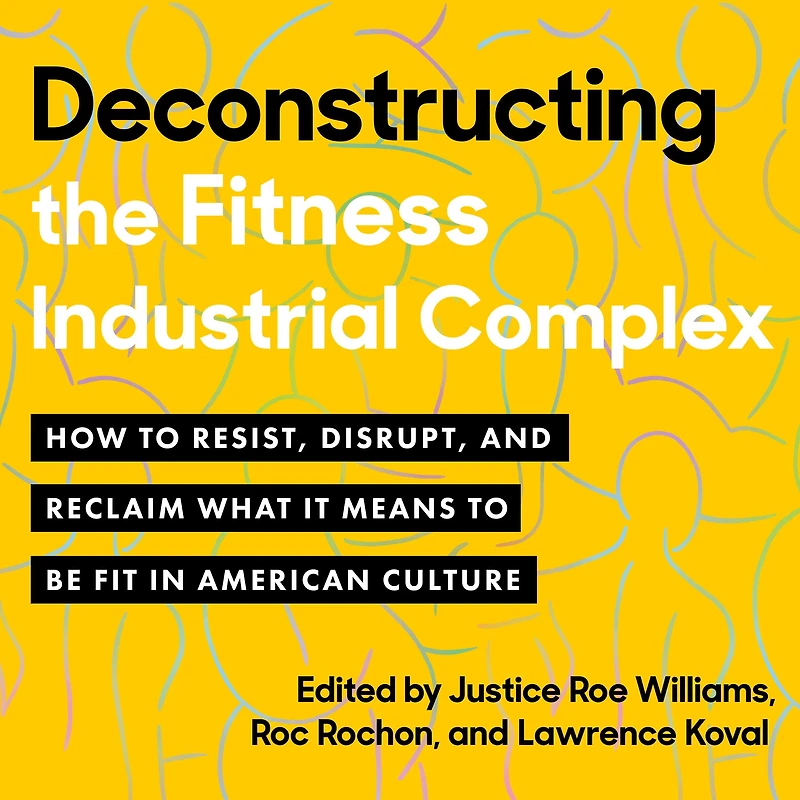 Deconstructing the Fitness-Industrial Complex: How to Resist, Disrupt, and Reclaim What It Means Be Fit American Culture