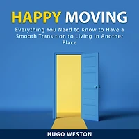 Happy Moving: Everything You Need to Know to Have a Smooth Transition to Living in Another Place