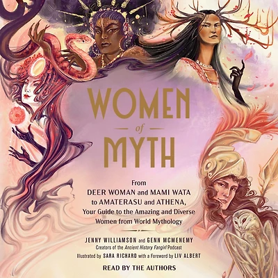 Women of Myth: from Deer Woman and Mami Wata to Amaterasu Athena, Your Guide the Amazing Diverse World Mythology