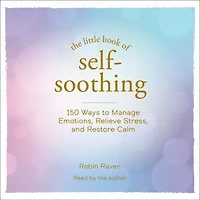 The Little Book of Self-Soothing: 150 Ways to Manage Emotions, Relieve Stress, and Restore Calm