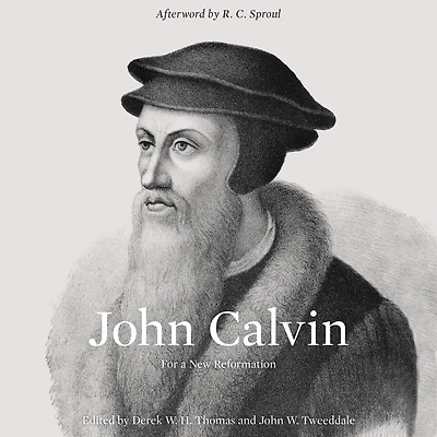 John Calvin (Afterword by R. C. Sproul): For a New Reformation