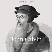 John Calvin (Afterword by R. C. Sproul): For a New Reformation