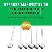 Hypnose-Manifestation: Positives Denken durch Hypnose: Der neue Weg, Sorge, Angst und Panik schnell zu beenden