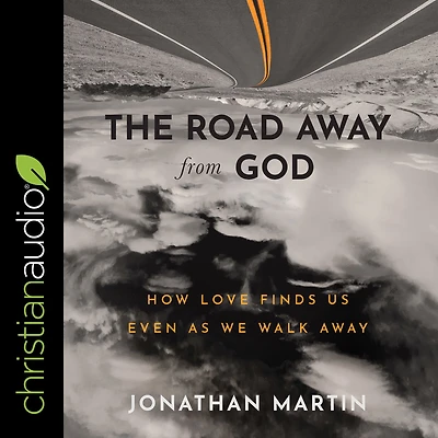 The Road Away from God: How Love Finds Us Even as We Walk