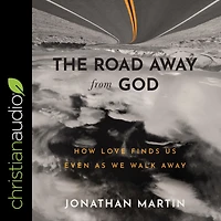The Road Away from God: How Love Finds Us Even as We Walk