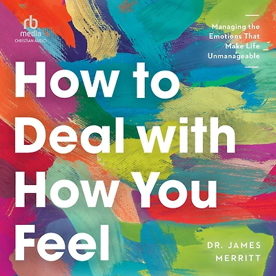 How to Deal with You Feel: Managing the Emotions That Make Life Unmanageable