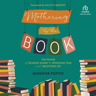 Mothering by The Book: Power of Reading Aloud to Overcome Fear and Recapture Joy