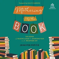 Mothering by The Book: Power of Reading Aloud to Overcome Fear and Recapture Joy