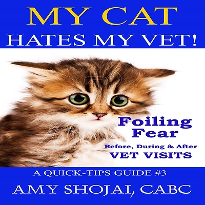 My Cat Hates Vet!: Foiling Fear Before, During & After Vet Visits