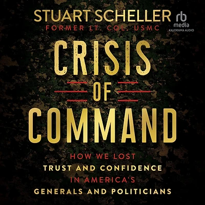 Crisis of Command: How We Lost Trust and Confidence America's Generals Politicians