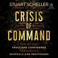 Crisis of Command: How We Lost Trust and Confidence America's Generals Politicians