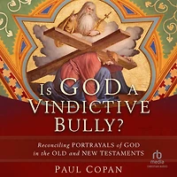 Is God a Vindictive Bully?: Reconciling Portrayals of the Old and New Testaments