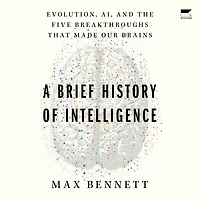A Brief History of Intelligence: Evolution, AI, and the Five Breakthroughs That Made Our Brains