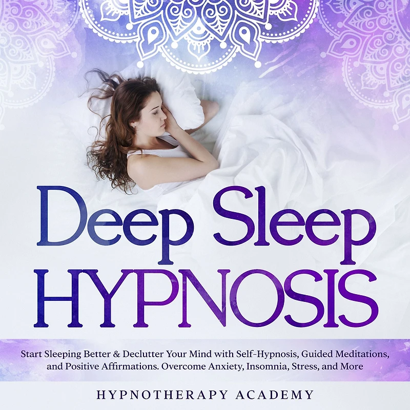 Deep Sleep Hypnosis: Start Sleeping Better & Declutter Your Mind with Self-Hypnosis, Guided Meditations, and Positive Affirmations. Overcome Anxiety, Insomnia, Stress, More