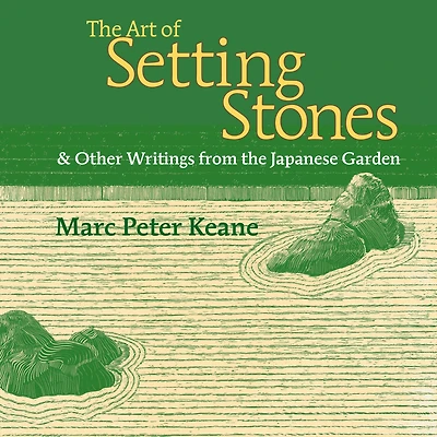 the Art of Setting Stones: & Other Writings from Japanese Garden