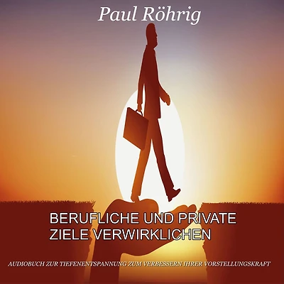 Berufliche und private Ziele verwirklichen: Audiobuch zur Tiefenentspannung zum verbessern ihrer Vorstellungskraft