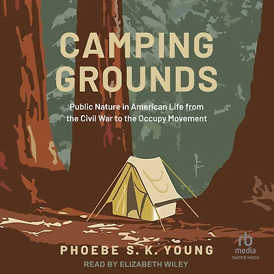 Camping Grounds: Public Nature American Life from the Civil War to Occupy Movement