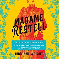 Madame Restell: The Life, Death, and Resurrection of Old New York's Most Fabulous, Fearless, Infamous Abortionist