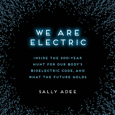 We Are Electric: Inside the 200-Year Hunt for Our Body's Bioelectric Code, and What Future Holds