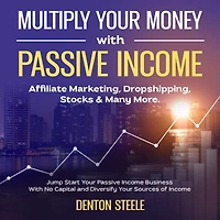 Multiply Your Money With Passive Income: Affiliate Marketing, Dropshipping, Stocks & Many More: Jump Start Your Passive Income Business With No Capital and Diversify Your Sources of Income