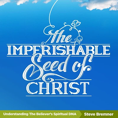 The Imperishable Seed of Christ: Understanding Believer's Spiritual D.N.A.