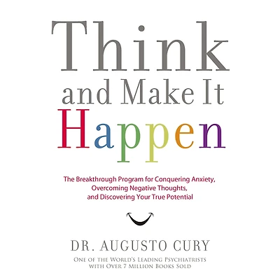 Think and Make It Happen: The Breakthrough Program for Conquering Anxiety, Overcoming Negative Thoughts, Discovering Your True Potential