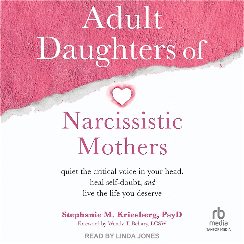 Adult Daughters of Narcissistic Mothers: Quiet the Critical Voice Your Head, Heal Self-Doubt, and Live Life You Deserve