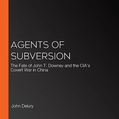 Agents of Subversion: the Fate John T. Downey and CIA's Covert War China