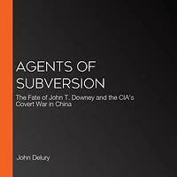 Agents of Subversion: the Fate John T. Downey and CIA's Covert War China