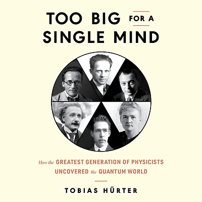 Too Big for a Single Mind: How the Greatest Generation of Physicists Uncovered Quantum World