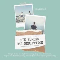 Das Wunder der Meditation: Einführung in die Achtsamkeit und ein erhöhtes Körperbewusstsein: Weniger Stress mit Tiefenentspannung, Body-Scan, Traumreisen, Progressiver Muskelentspannung, Einschlafmeditation und Autogenem Training