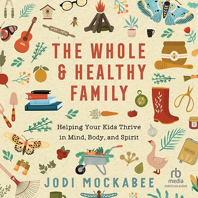 The Whole and Healthy Family: Helping Your Kids Thrive Mind, Body, Spirit