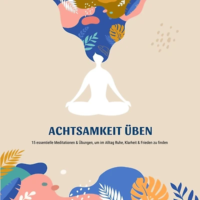 Achtsamkeit üben: 15 essentielle Meditationen, um im Alltag Ruhe, Klarheit & Frieden zu finden