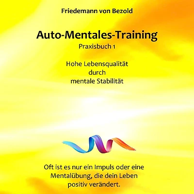Auto-Mentales-Training Praxisbuch 1: Hohe Lebensqualität durch Steigerung der mentalen Stabilität: (Auto-Mentales-Training nach Friedemann von Bezold)