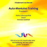 Auto-Mentales-Training Praxisbuch 1: Hohe Lebensqualität durch Steigerung der mentalen Stabilität: (Auto-Mentales-Training nach Friedemann von Bezold)