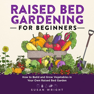Raised Bed Gardening For Beginners: How to Build and Grow Vegetables Your Own Garden