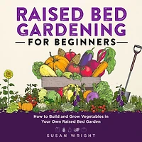 Raised Bed Gardening For Beginners: How to Build and Grow Vegetables Your Own Garden