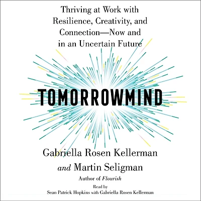 Tomorrowmind: Thriving at Work with Resilience, Creativity, and Connection-Now an Uncertain Future