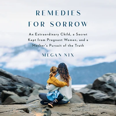 Remedies for Sorrow: An Extraordinary Child, a Secret Kept from Pregnant Women, and Mother's Pursuit of the Truth